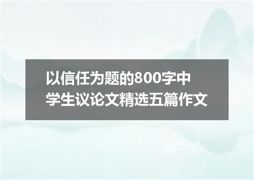 以信任为题的800字中学生议论文精选五篇作文