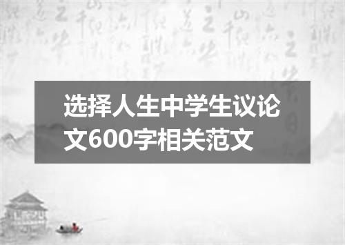 选择人生中学生议论文600字相关范文