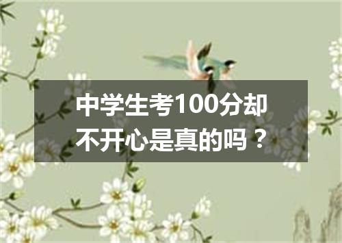 中学生考100分却不开心是真的吗？