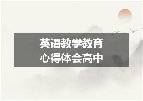 英语教学教育心得体会高中