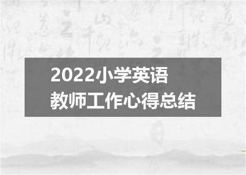 2022小学英语教师工作心得总结