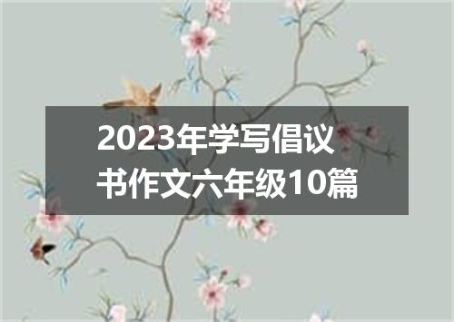 2023年学写倡议书作文六年级10篇