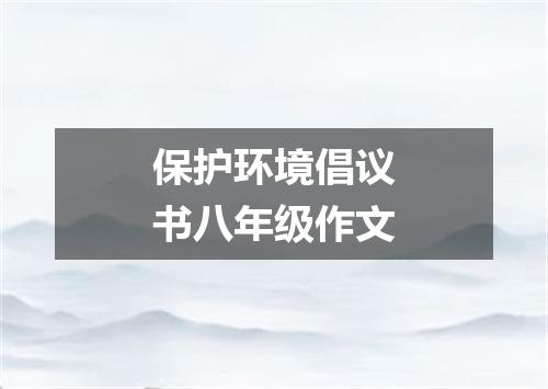 保护环境倡议书八年级作文