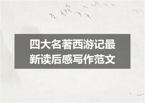 四大名著西游记最新读后感写作范文