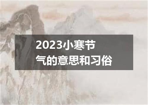 2023小寒节气的意思和习俗