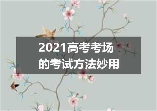 2021高考考场的考试方法妙用