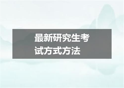 最新研究生考试方式方法