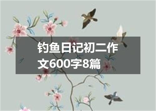 钓鱼日记初二作文600字8篇