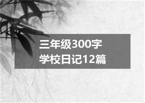 三年级300字学校日记12篇