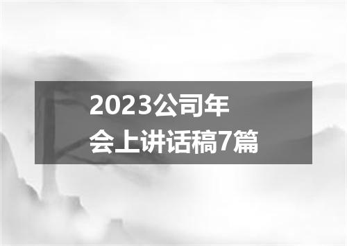 2023公司年会上讲话稿7篇