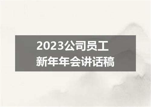 2023公司员工新年年会讲话稿