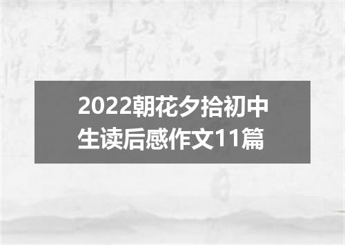 2022朝花夕拾初中生读后感作文11篇