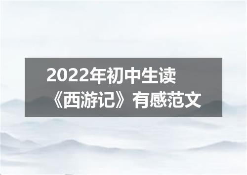 2022年初中生读《西游记》有感范文