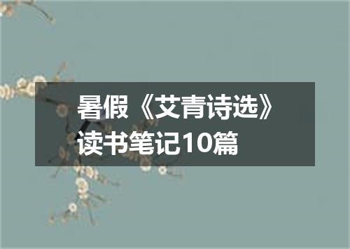 暑假《艾青诗选》读书笔记10篇