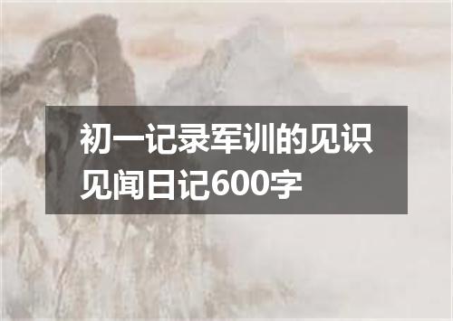 初一记录军训的见识见闻日记600字