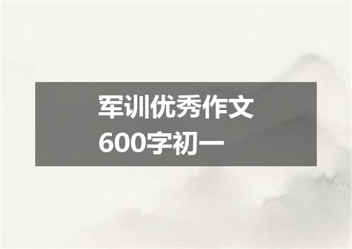 军训优秀作文600字初一