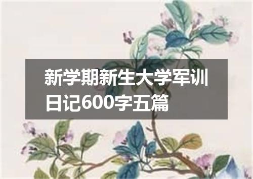新学期新生大学军训日记600字五篇