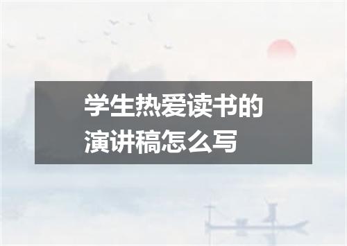 学生热爱读书的演讲稿怎么写