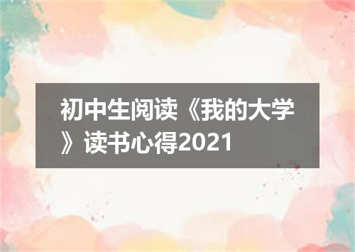 初中生阅读《我的大学》读书心得2021