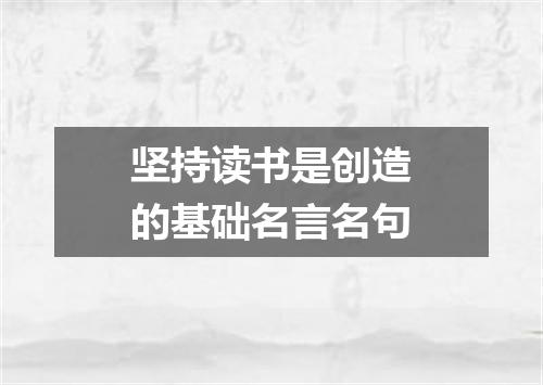 坚持读书是创造的基础名言名句