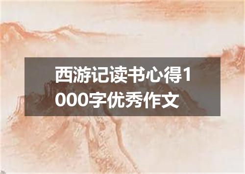 西游记读书心得1000字优秀作文