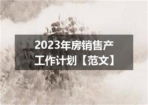 2023年房销售产工作计划【范文】