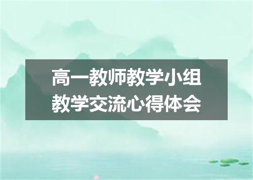 高一教师教学小组教学交流心得体会