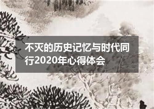 不灭的历史记忆与时代同行2020年心得体会