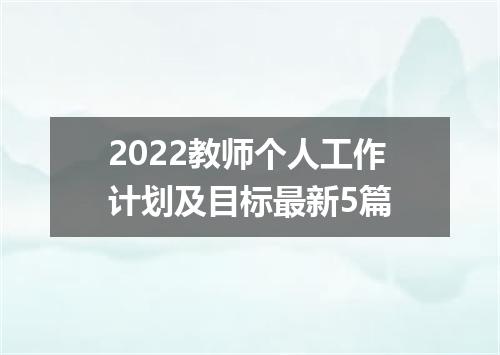 2022教师个人工作计划及目标最新5篇