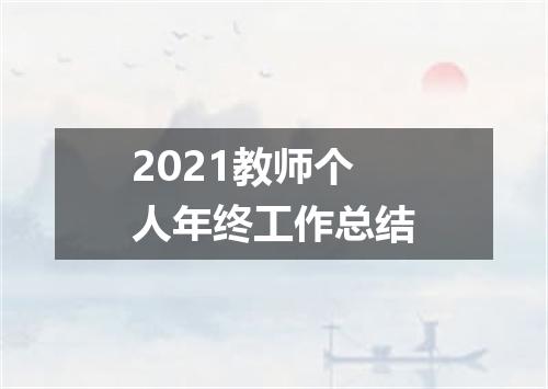 2021教师个人年终工作总结