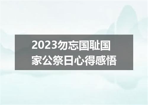 2023勿忘国耻国家公祭日心得感悟