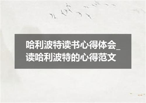 哈利波特读书心得体会_读哈利波特的心得范文