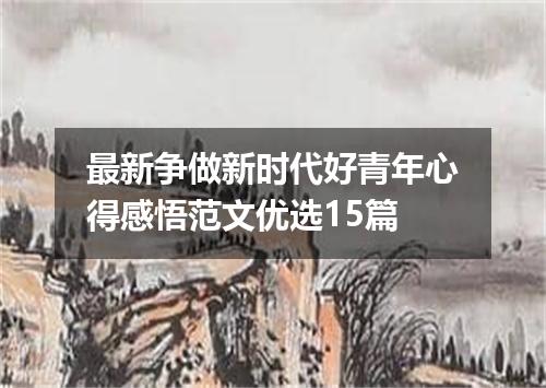 最新争做新时代好青年心得感悟范文优选15篇