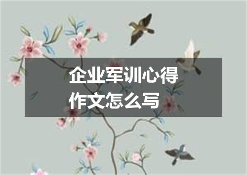 企业军训心得作文怎么写