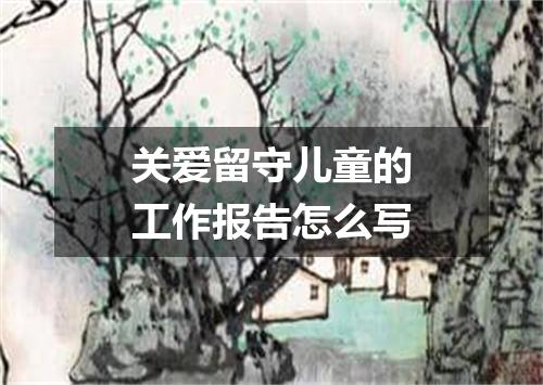 关爱留守儿童的工作报告怎么写