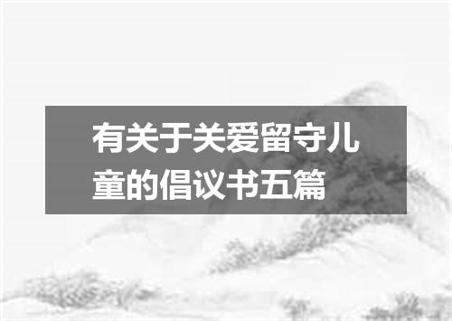 有关于关爱留守儿童的倡议书五篇