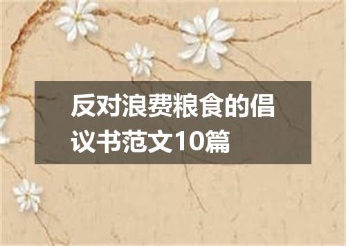 反对浪费粮食的倡议书范文10篇