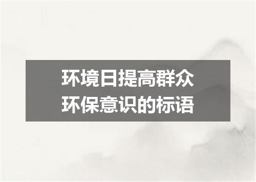 环境日提高群众环保意识的标语
