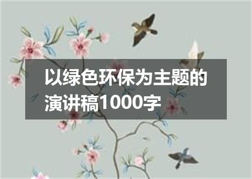 以绿色环保为主题的演讲稿1000字