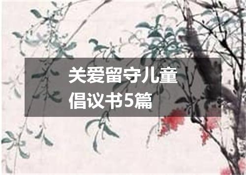 关爱留守儿童倡议书5篇