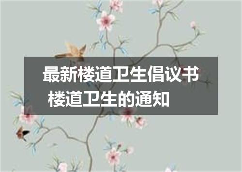 最新楼道卫生倡议书 楼道卫生的通知