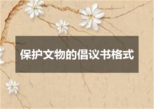 保护文物的倡议书格式