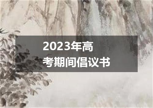 2023年高考期间倡议书