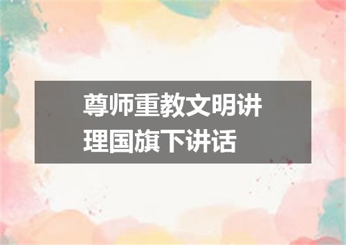 尊师重教文明讲理国旗下讲话