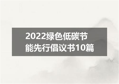 2022绿色低碳节能先行倡议书10篇