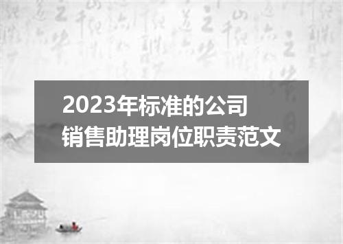 2023年标准的公司销售助理岗位职责范文