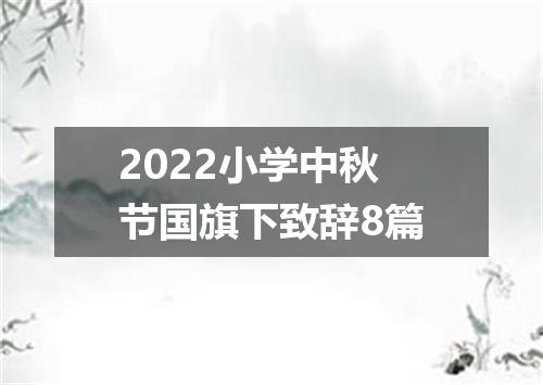 2022小学中秋节国旗下致辞8篇