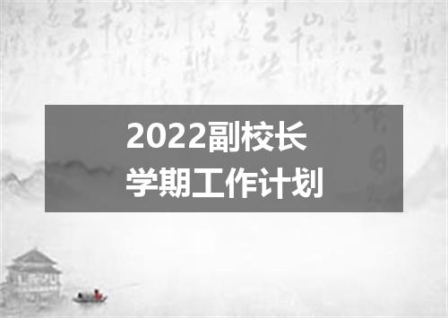 2022副校长学期工作计划