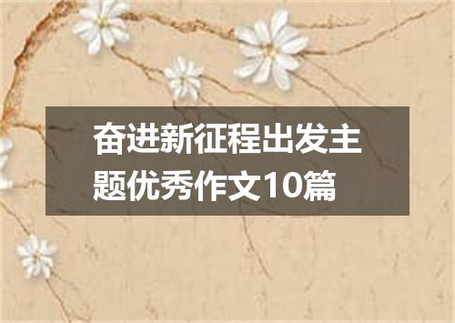 奋进新征程出发主题优秀作文10篇