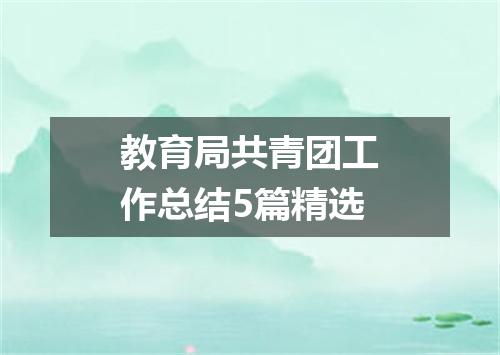 教育局共青团工作总结5篇精选